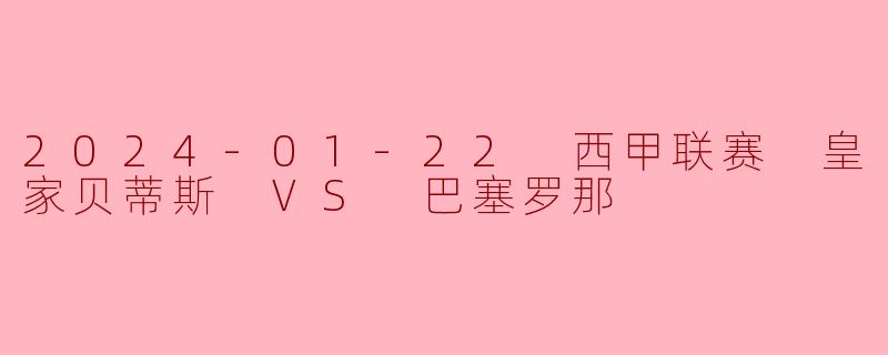 2024年1月22日西甲联赛皇家贝蒂斯对阵巴塞罗那的比赛结果如何？